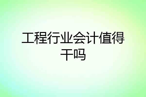 工程行业会计值得干吗