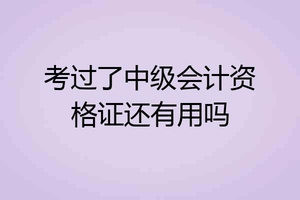 考过了中级会计资格证还有用吗