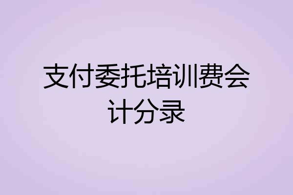 支付委托培训费会计分录