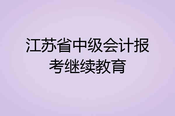 江苏省中级会计报考继续教育