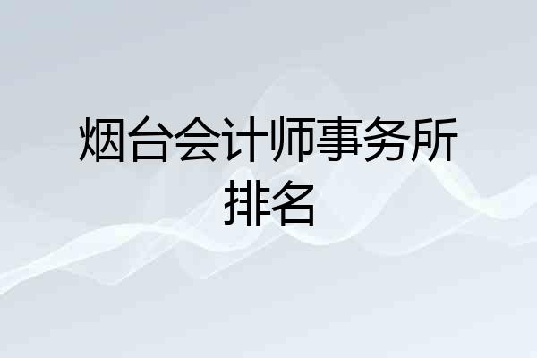 烟台会计师事务所排名