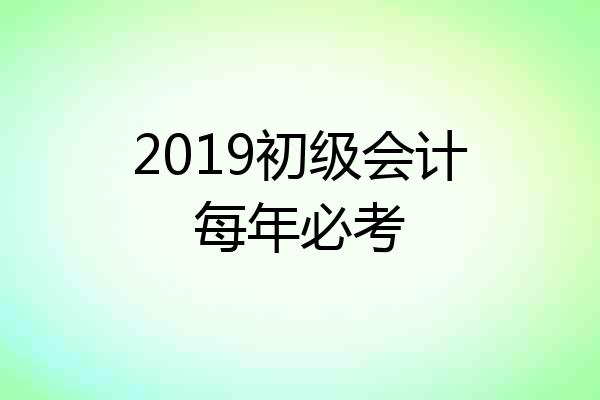 2019初级会计每年必考