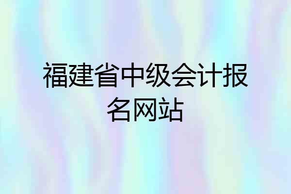 福建省中级会计报名网站