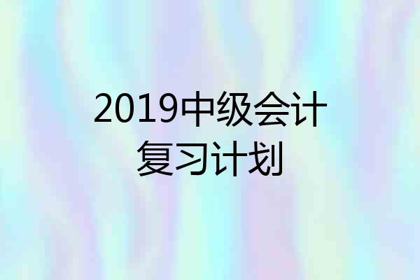 2019中级会计复习计划