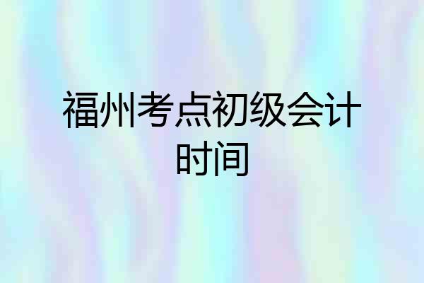 福州考点初级会计时间