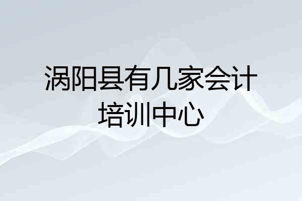 涡阳县有几家会计培训中心
