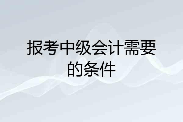 报考中级会计需要的条件