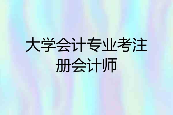 大学会计专业考注册会计师