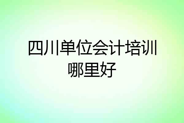 四川单位会计培训哪里好