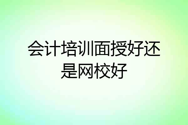 会计培训面授好还是网校好