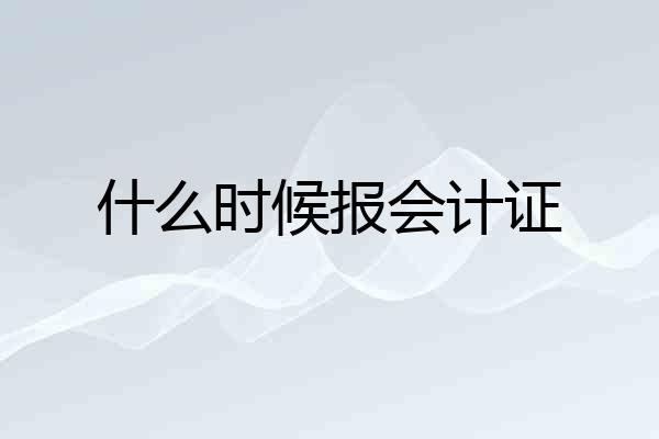 什么时候报会计证
