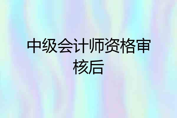 中级会计师资格审核后