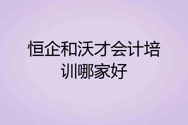 恒企和沃才会计培训哪家好
