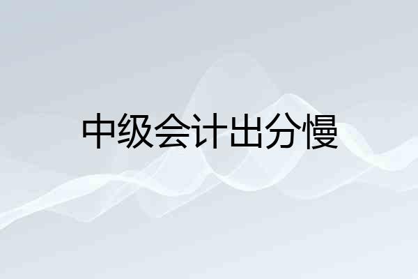 中级会计出分慢