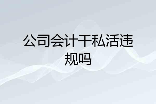 公司会计干私活违规吗