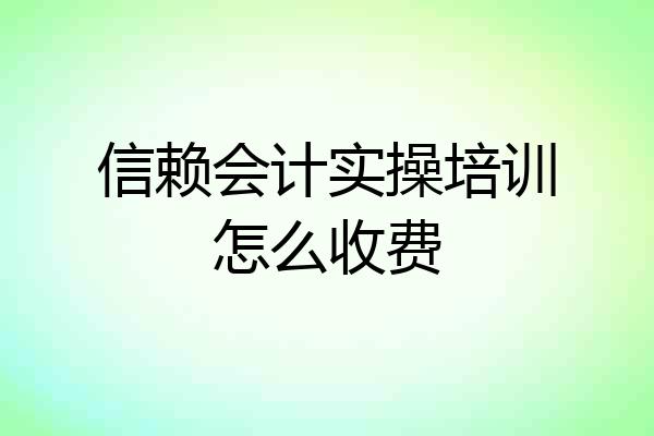 信赖会计实操培训怎么收费
