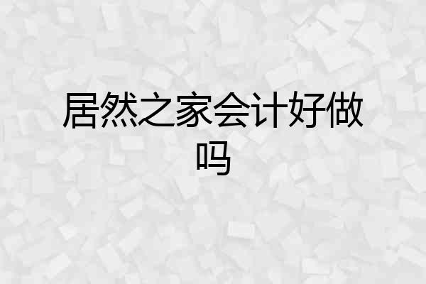 居然之家会计好做吗