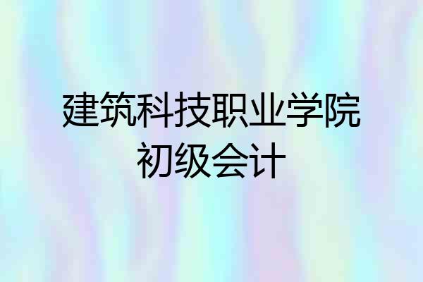 建筑科技职业学院初级会计