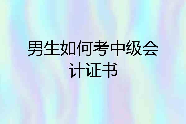 男生如何考中级会计证书