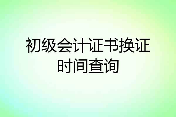 初级会计证书换证时间查询