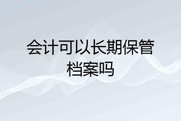 会计可以长期保管档案吗