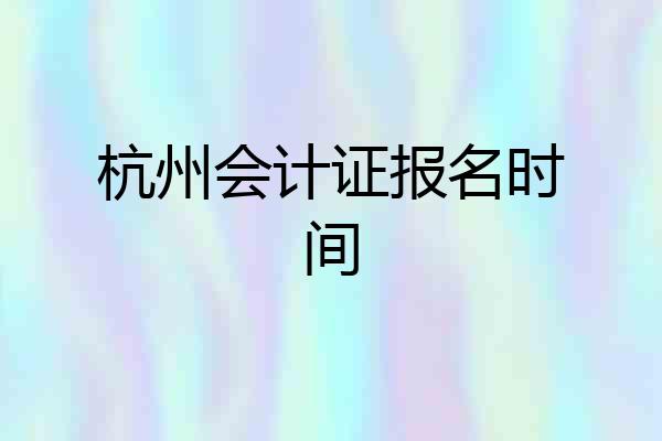 杭州会计证报名时间
