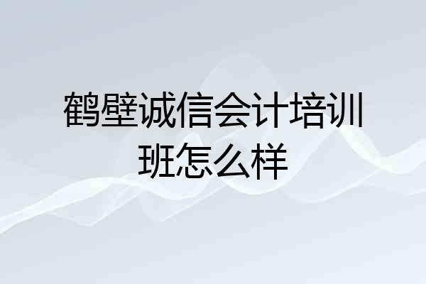 鹤壁诚信会计培训班怎么样