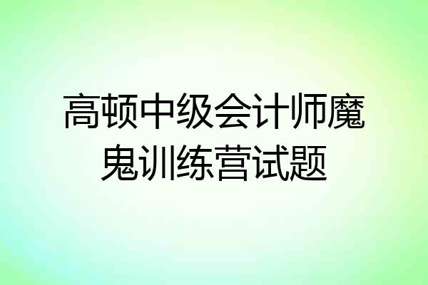 高顿中级会计师魔鬼训练营试题