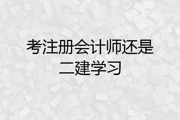 考注册会计师还是二建学习