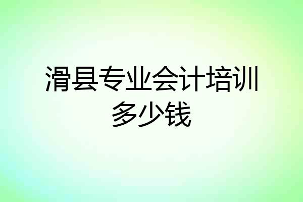 滑县专业会计培训多少钱