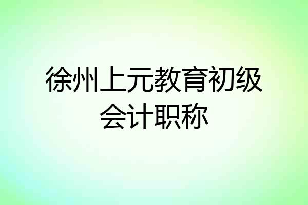 徐州上元教育初级会计职称