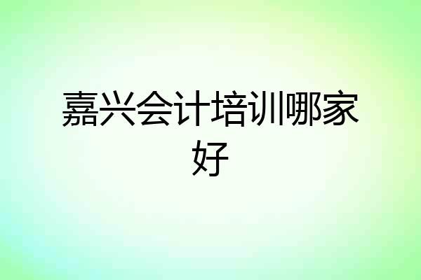嘉兴会计培训哪家好
