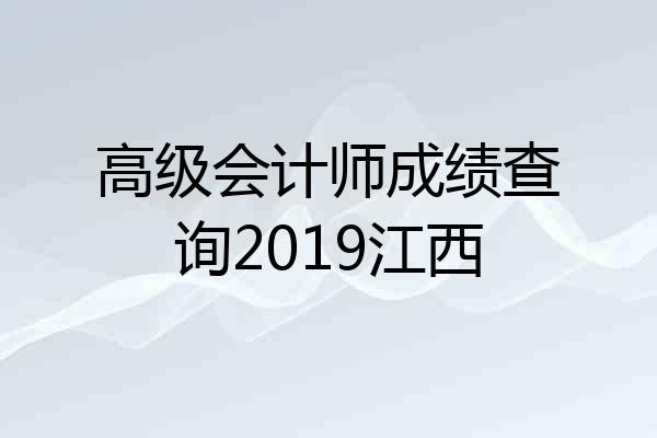 高级会计师成绩查询2019江西