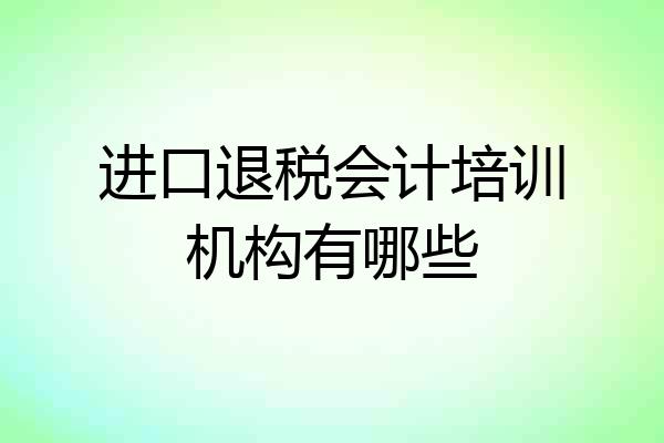 进口退税会计培训机构有哪些