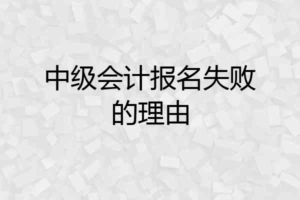 中级会计报名失败的理由