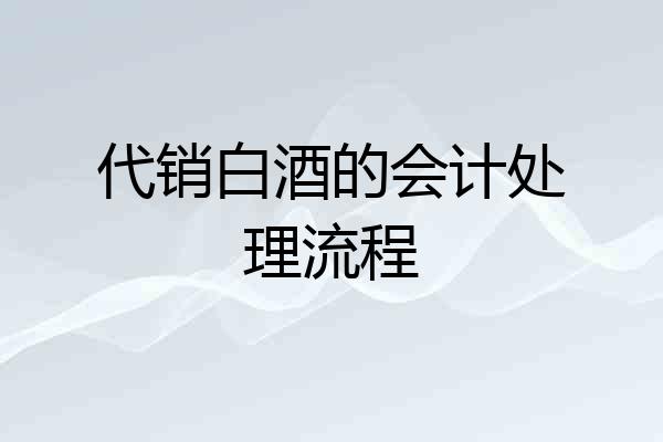 代销白酒的会计处理流程