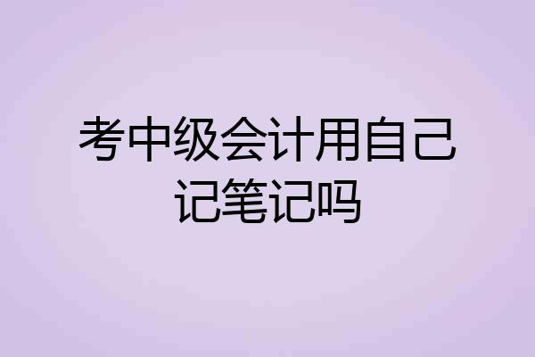 考中级会计用自己记笔记吗