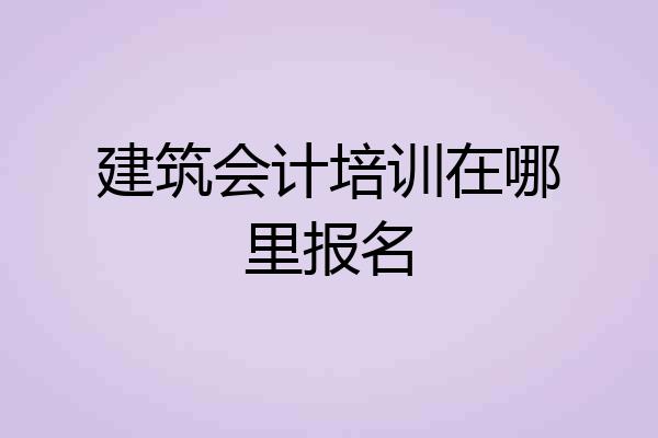 建筑会计培训在哪里报名