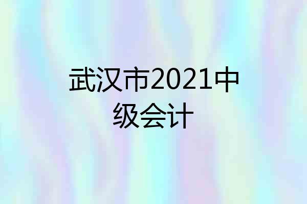 武汉市2021中级会计
