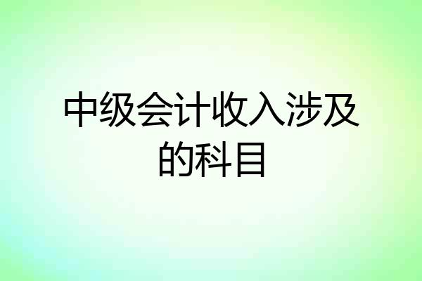中级会计收入涉及的科目
