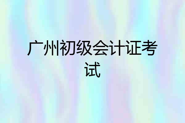 广州初级会计证考试