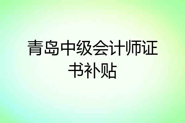 青岛中级会计师证书补贴