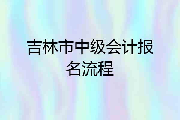 吉林市中级会计报名流程