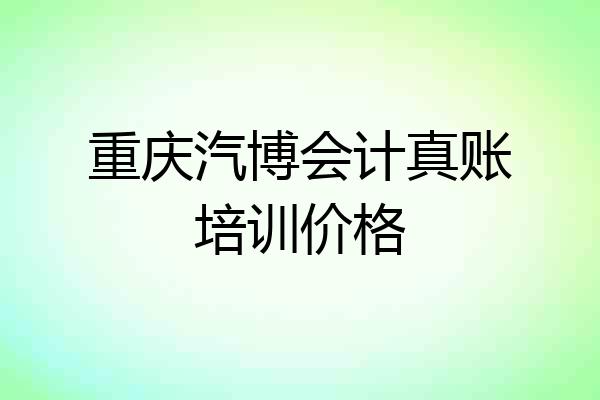 重庆汽博会计真账培训价格