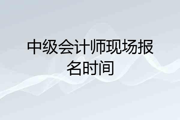 中级会计师现场报名时间