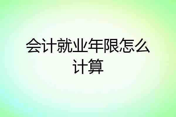会计就业年限怎么计算