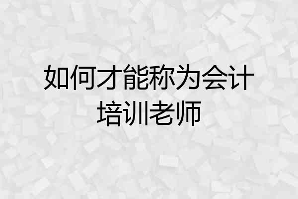 如何才能称为会计培训老师