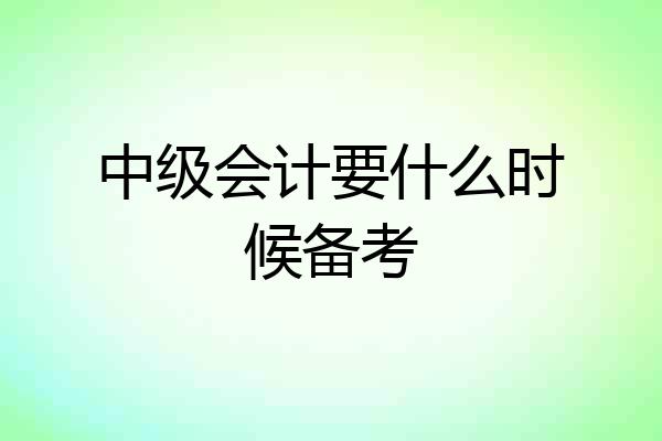 中级会计要什么时候备考