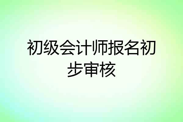 初级会计师报名初步审核