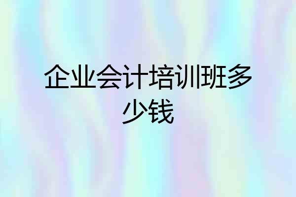 企业会计培训班多少钱